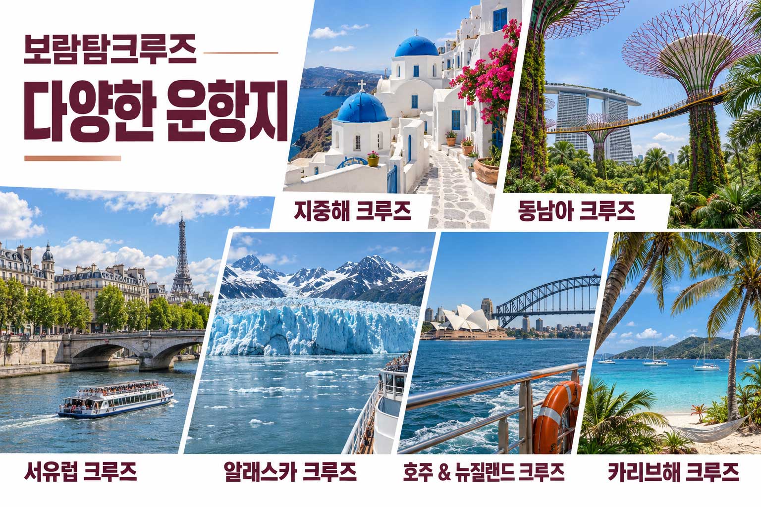지중해 크루즈, 동남아 크루즈, 서유럽 크루즈, 알래스카 크루즈, 호주 & 뉴질랜드 크루즈, 카리브해 크루즈.